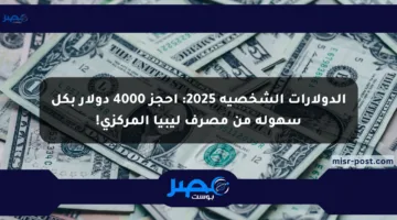 الدولارات الشخصية 2025: احجز 4000 دولار بكل سهولة من مصرف ليبيا المركزي!